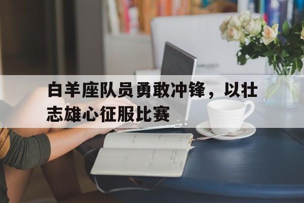 白羊座队员勇敢冲锋，以壮志雄心征服比赛的简单介绍